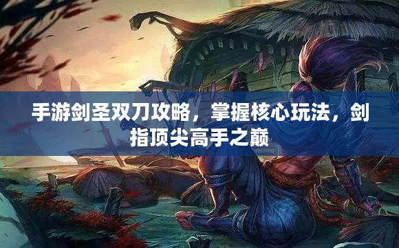 手游剑圣双刀攻略，掌握核心玩法，剑指顶尖高手之巅