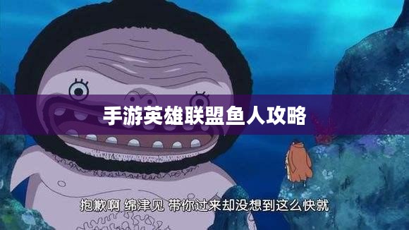 手游英雄联盟鱼人攻略,掌握海洋之心,玩转鱼人技巧 手游英雄联盟鱼人攻略,掌握海洋之心,玩转鱼人技巧