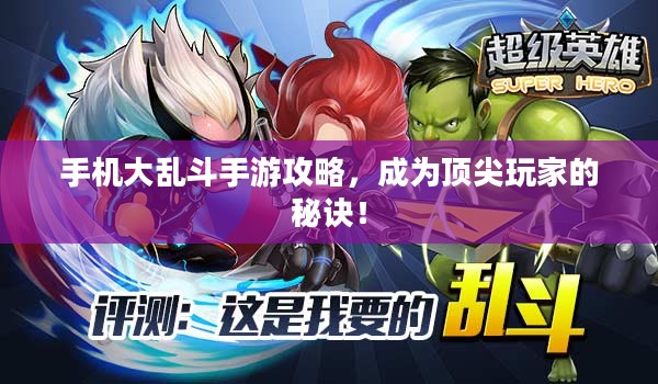 手机大乱斗手游攻略,成为顶尖玩家的秘诀! 手机大乱斗手游攻略,成为顶尖玩家的秘诀!