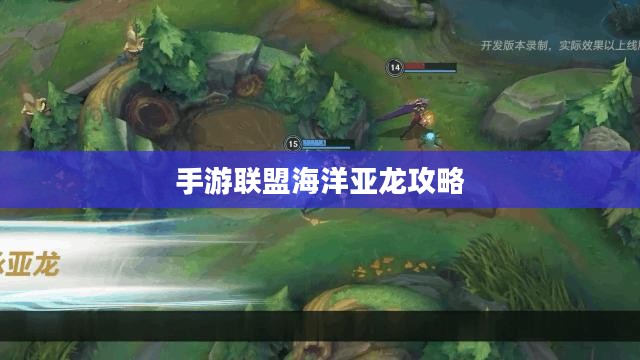 手游联盟海洋亚龙攻略，最佳游戏策略探索