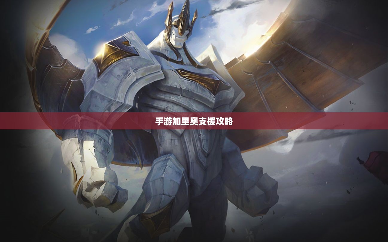 手游加里奥支援攻略，玩转加里奥角色的必备指南