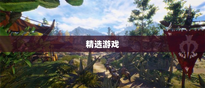手游世界探索之旅,精选游戏,尽享时光 手游世界探索之旅,精选游戏,尽享时光