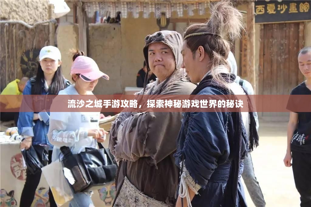 流沙之城手游攻略，探索神秘游戏世界的秘诀