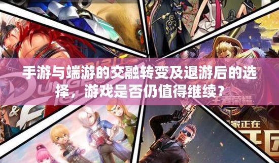 手游与端游的交融转变及退游后的选择，游戏是否仍值得继续？