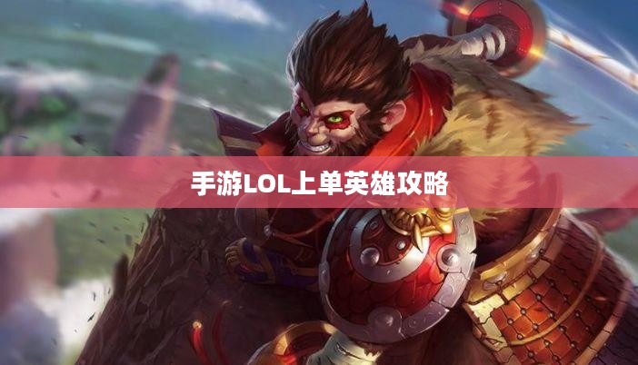 手游LOL上单英雄攻略，玩转上单英雄的技巧与策略