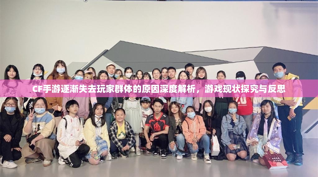 CF手游逐渐失去玩家群体的原因深度解析，游戏现状探究与反思