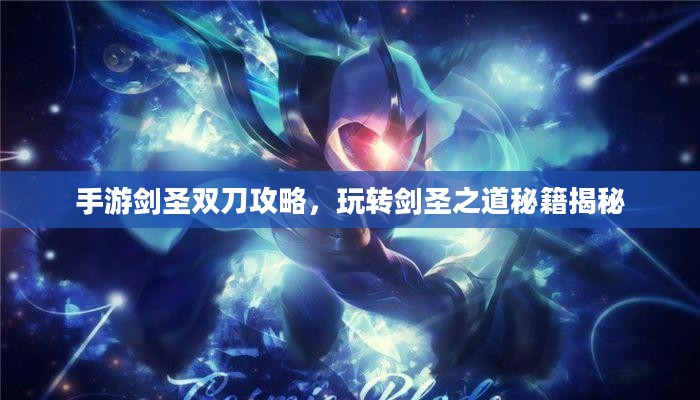 手游剑圣双刀攻略，玩转剑圣之道秘籍揭秘