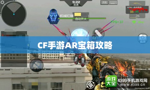 CF手游AR宝箱攻略，玩转虚拟与现实的极致体验
