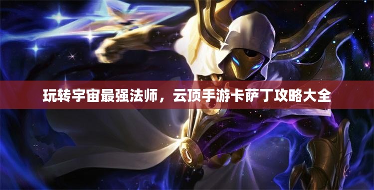 玩转宇宙最强法师，云顶手游卡萨丁攻略大全