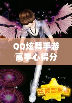 QQ炫舞手游高手心得分享，技巧、策略与独特体验解读