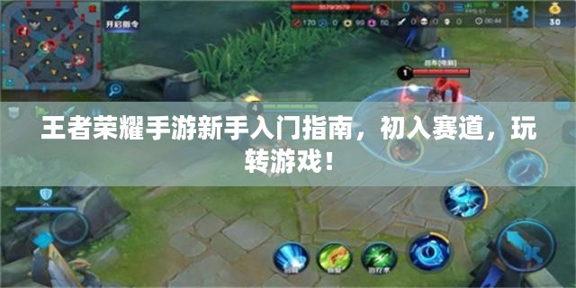 王者荣耀手游新手入门指南，初入赛道，玩转游戏！