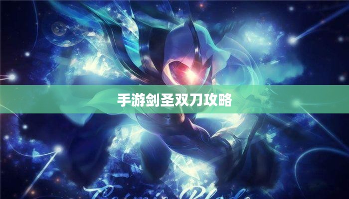 手游剑圣双刀攻略,玩转剑圣之道秘籍揭秘 手游剑圣双刀攻略,玩转剑圣之道秘籍揭秘