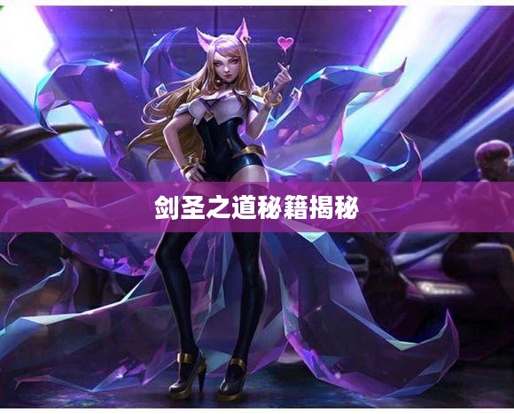手游剑圣双刀攻略，玩转剑圣之道秘籍揭秘