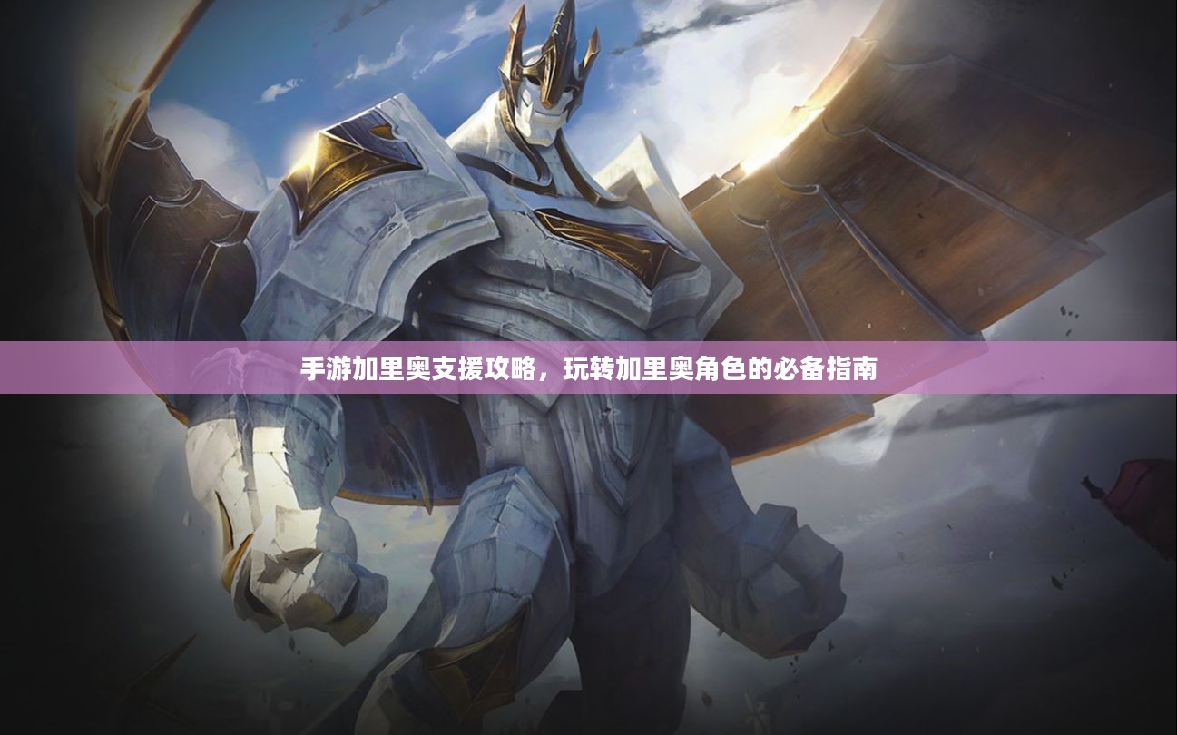 手游加里奥支援攻略，玩转加里奥角色的必备指南