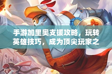 手游加里奥支援攻略，玩转英雄技巧，成为顶尖玩家之选！