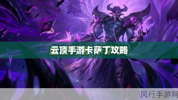 云顶手游卡萨丁攻略,虚空先行者的技巧与策略 云顶手游卡萨丁攻略,虚空先行者的技巧与策略