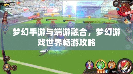 梦幻手游与端游融合，梦幻游戏世界畅游攻略