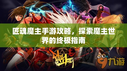匠魂魔主手游攻略，探索魔主世界的终极指南