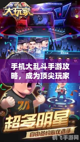 手机大乱斗手游攻略,成为顶尖玩家的秘诀 手机大乱斗手游攻略,成为顶尖玩家的秘诀