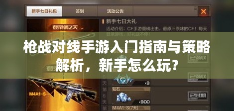枪战对线手游入门指南与策略解析,新手怎么玩? 枪战对线手游入门指南与策略解析,新手怎么玩?