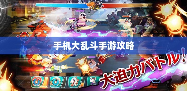 手机大乱斗手游攻略,成为顶尖玩家的秘诀! 手机大乱斗手游攻略,成为顶尖玩家的秘诀!