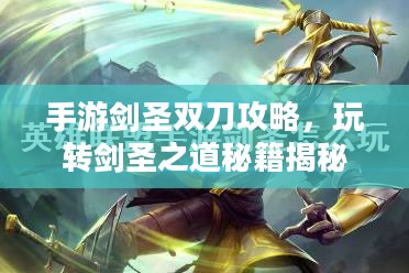 手游剑圣双刀攻略，玩转剑圣之道秘籍揭秘