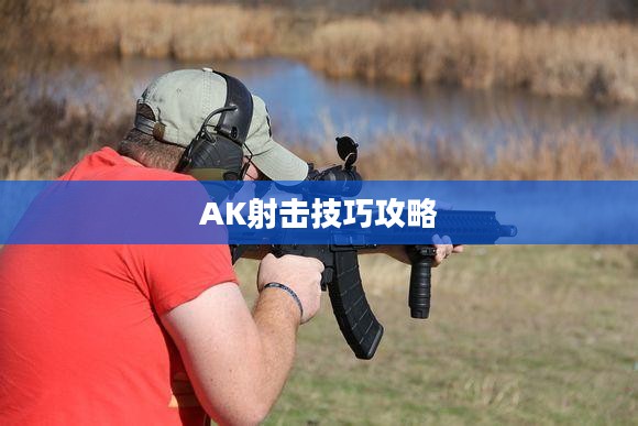 玩转穿越手游AK射击技巧攻略