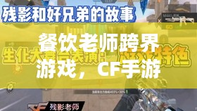 餐饮老师跨界游戏，CF手游与端游的烹饪艺术