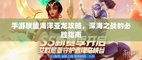 手游联盟海洋亚龙攻略,深海之战的必胜指南 手游联盟海洋亚龙攻略,深海之战的必胜指南