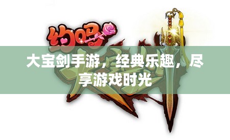 大宝剑手游，经典乐趣，尽享游戏时光