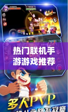 探索互动娱乐新世界,热门联机手游游戏推荐 探索互动娱乐新世界,热门联机手游游戏推荐