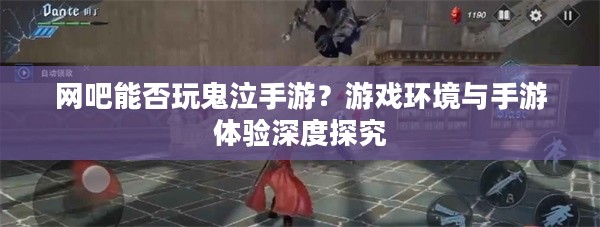 网吧能否玩鬼泣手游？游戏环境与手游体验深度探究