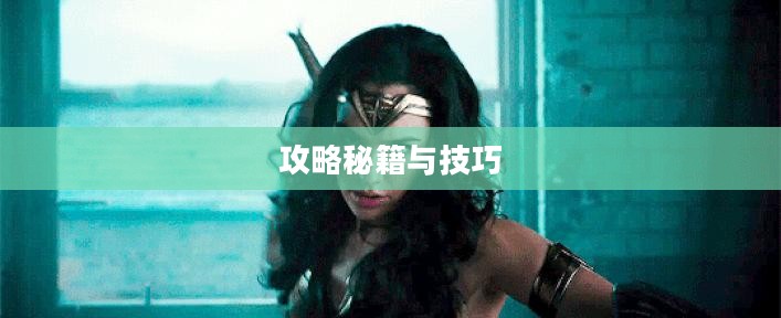 玩转神奇女侠2手游，攻略秘籍与技巧分享