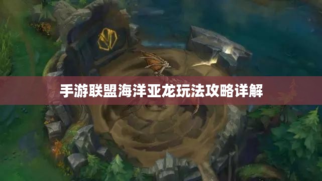 手游联盟海洋亚龙玩法攻略详解