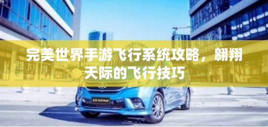 完美世界手游飞行系统攻略,翱翔天际的飞行技巧 完美世界手游飞行系统攻略,翱翔天际的飞行技巧