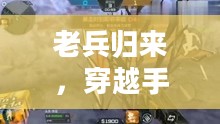 老兵归来，穿越手游攻略，玩转经典手游之旅
