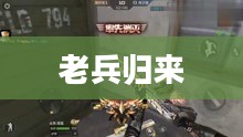 老兵归来,穿越手游攻略,玩转经典手游之旅 老兵归来,穿越手游攻略,玩转经典手游之旅