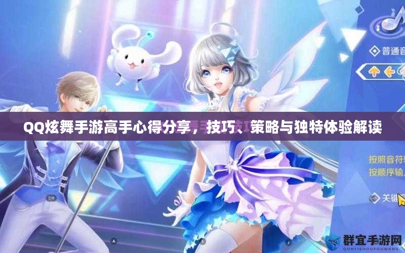 QQ炫舞手游高手心得分享,技巧、策略与独特体验解读 QQ炫舞手游高手心得分享,技巧、策略与独特体验解读