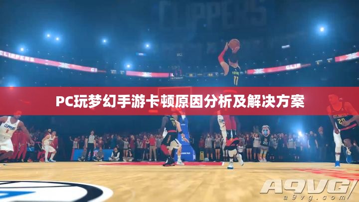 PC玩梦幻手游卡顿原因分析及解决方案