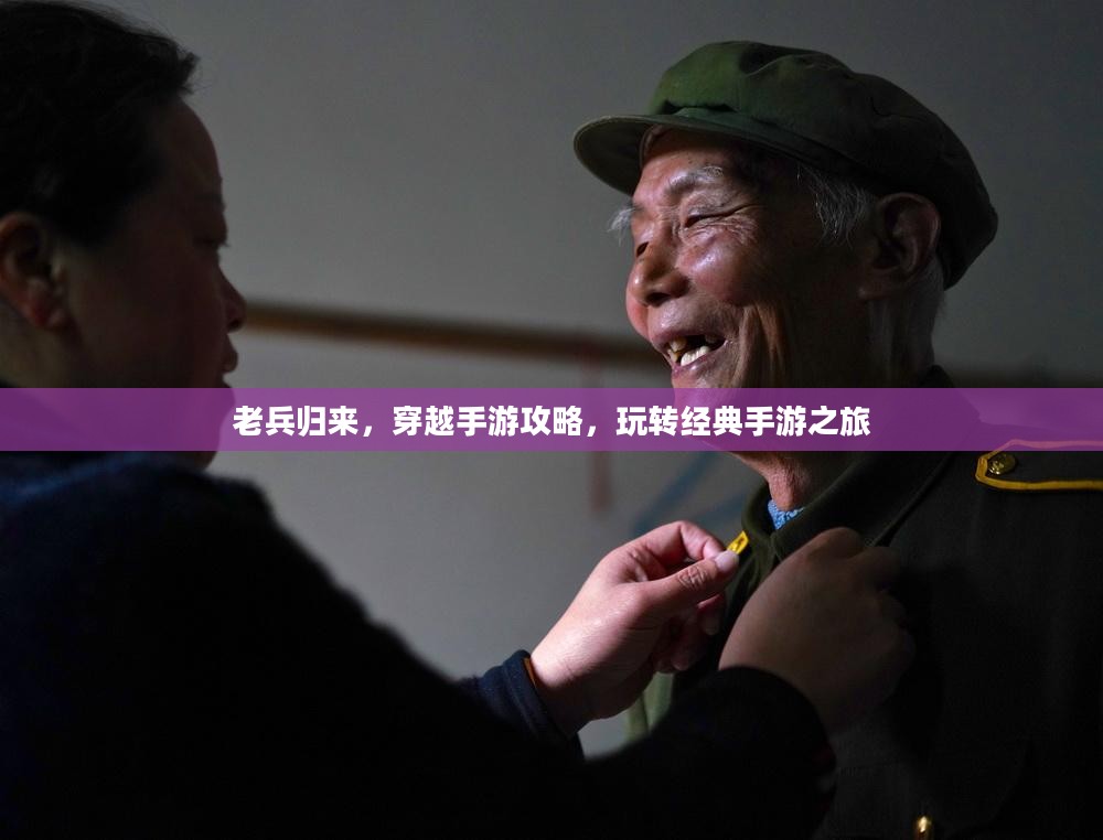 老兵归来，穿越手游攻略，玩转经典手游之旅