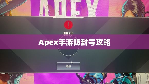 Apex手游防封号攻略,游戏无忧,避免封号风险 Apex手游防封号攻略,游戏无忧,避免封号风险