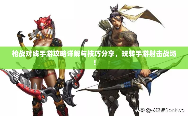 枪战对线手游攻略详解与技巧分享，玩转手游射击战场！