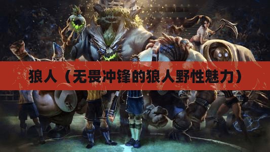 LOL手游，无畏冲锋的狼人野性魅力解析