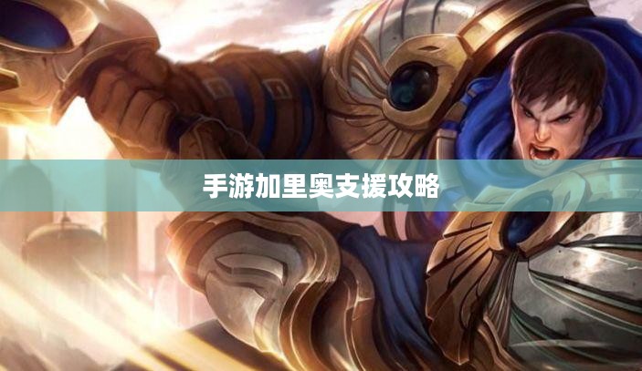 手游加里奥支援攻略，玩转技能与战术的实战指南