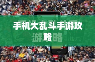 手机大乱斗手游攻略详解与技巧分享