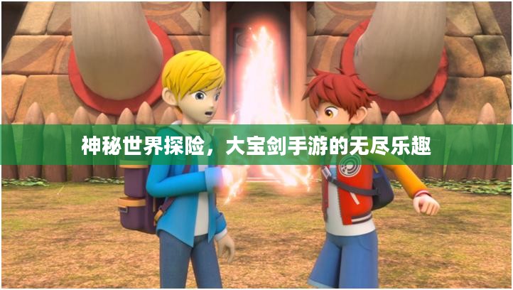 神秘世界探险，大宝剑手游的无尽乐趣