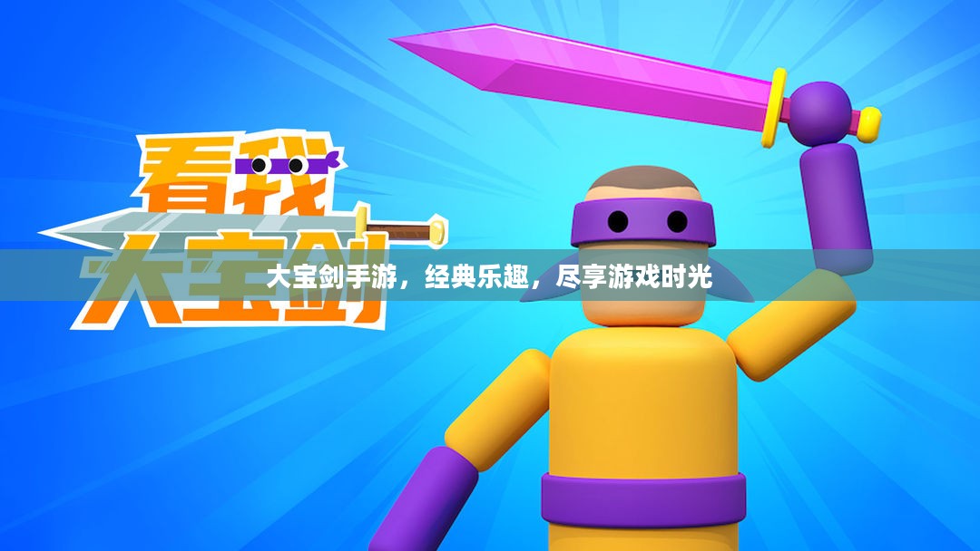 大宝剑手游，经典乐趣，尽享游戏时光