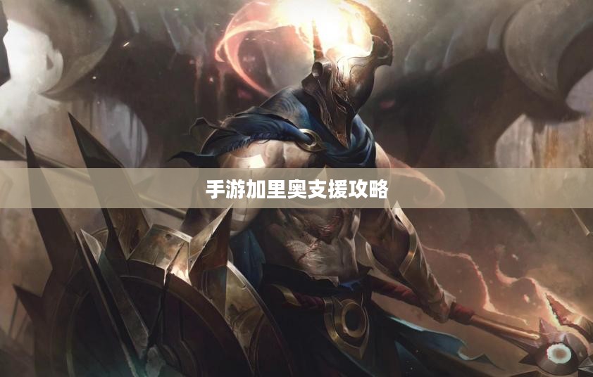 手游加里奥支援攻略，玩转英雄技巧，引领战场先锋！