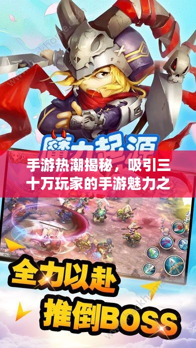 手游热潮揭秘,吸引三十万玩家的手游魅力之源 手游热潮揭秘,吸引三十万玩家的手游魅力之源