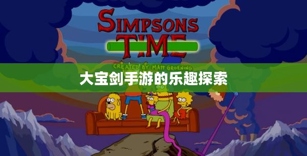 神秘世界探险之旅,大宝剑手游的乐趣探索 神秘世界探险之旅,大宝剑手游的乐趣探索